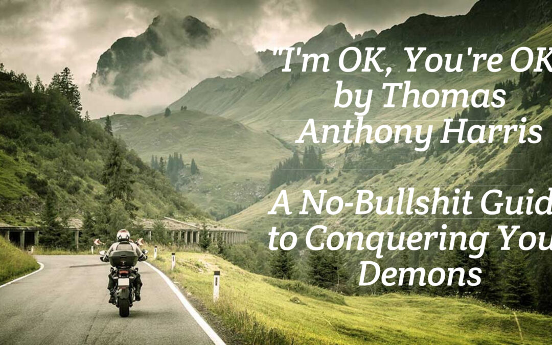 “I’m OK, You’re OK” by Thomas Anthony Harris: A No-Bullshit Guide to Conquering Your Demons