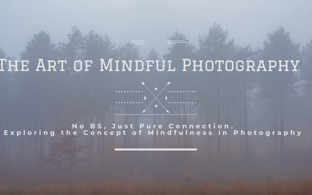 The Art of Mindful Photography: No BS, Just Pure Connection. Exploring the Concept of Mindfulness in Photography